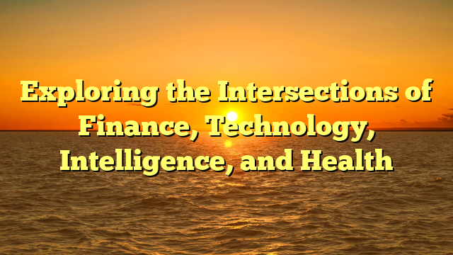 Exploring the Intersections of Finance, Technology, Intelligence, and Health
