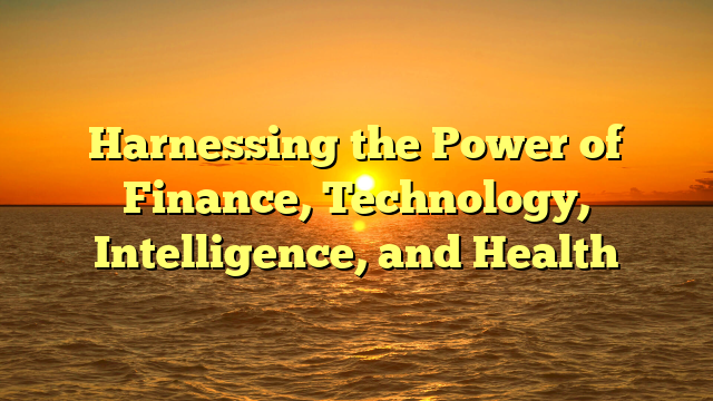 Harnessing the Power of Finance, Technology, Intelligence, and Health