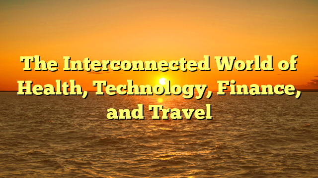 The Interconnected World of Health, Technology, Finance, and Travel