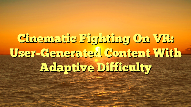 Cinematic Fighting On VR: User-Generated Content With Adaptive Difficulty