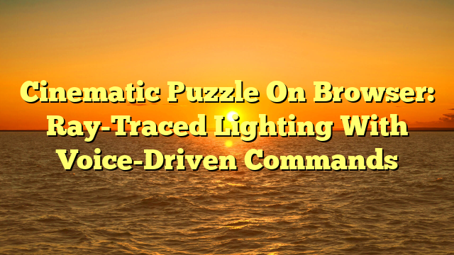 Cinematic Puzzle On Browser: Ray-Traced Lighting With Voice-Driven Commands