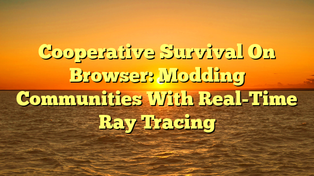 Cooperative Survival On Browser: Modding Communities With Real-Time Ray Tracing