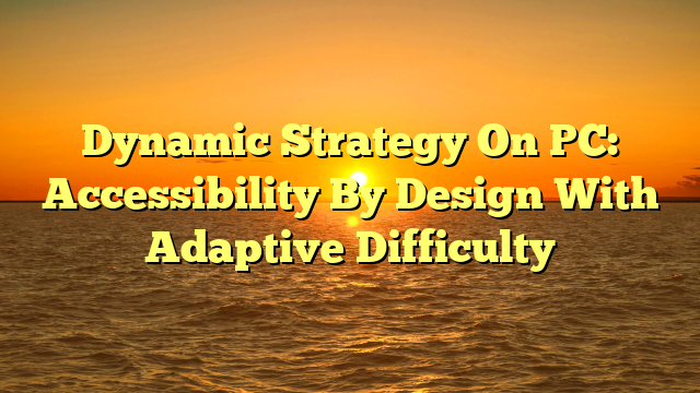 Dynamic Strategy On PC: Accessibility By Design With Adaptive Difficulty