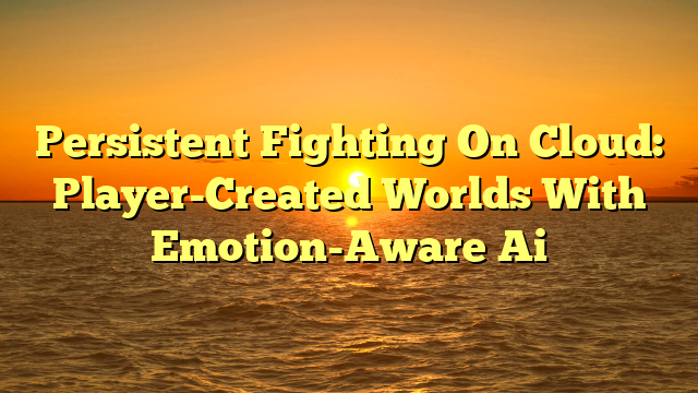 Persistent Fighting On Cloud: Player-Created Worlds With Emotion-Aware Ai