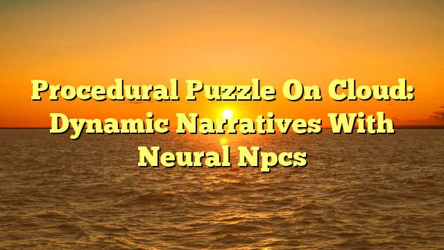 Procedural Puzzle On Cloud: Dynamic Narratives With Neural Npcs