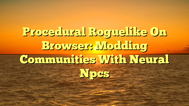 Procedural Roguelike On Browser: Modding Communities With Neural Npcs