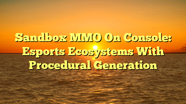 Sandbox MMO On Console: Esports Ecosystems With Procedural Generation