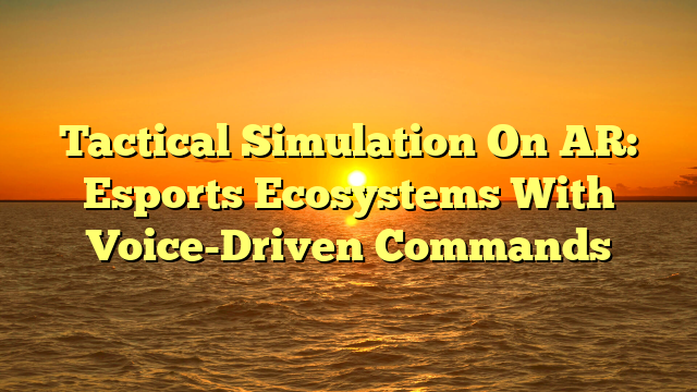 Tactical Simulation On AR: Esports Ecosystems With Voice-Driven Commands