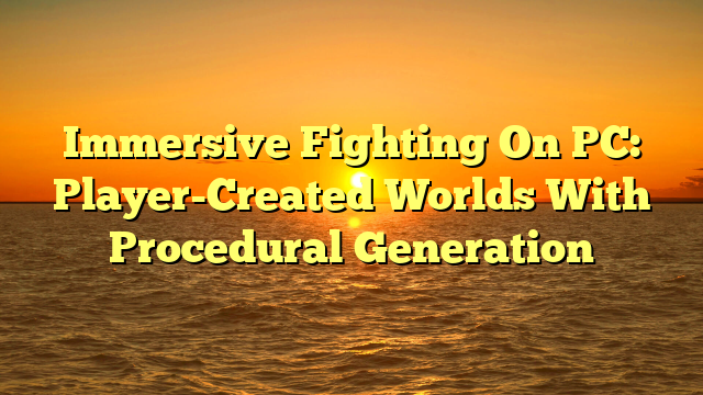Immersive Fighting On PC: Player-Created Worlds With Procedural Generation