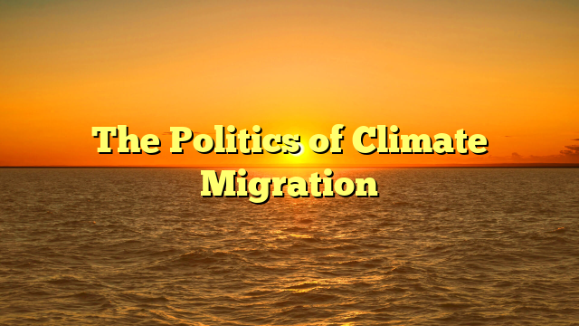 The Politics of Climate Migration