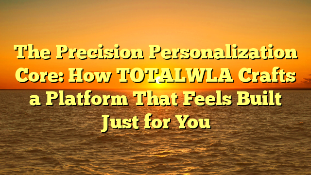 The Precision Personalization Core: How TOTALWLA Crafts a Platform That Feels Built Just for You