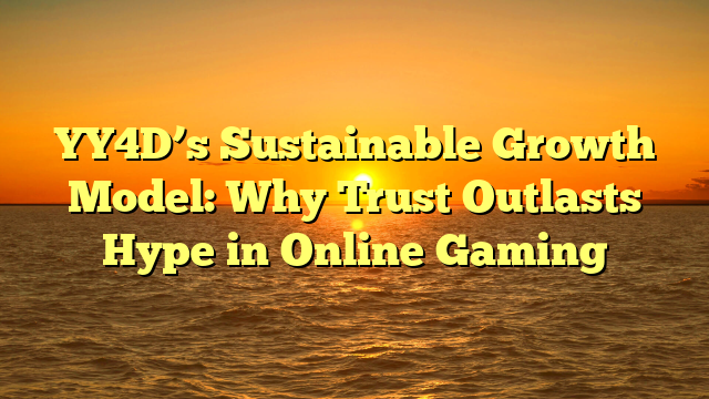 YY4D’s Sustainable Growth Model: Why Trust Outlasts Hype in Online Gaming