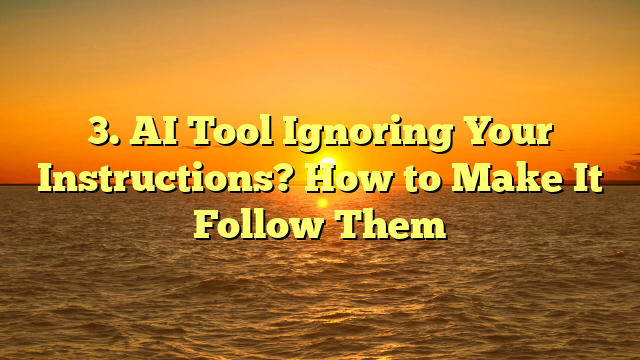 3. AI Tool Ignoring Your Instructions? How to Make It Follow Them