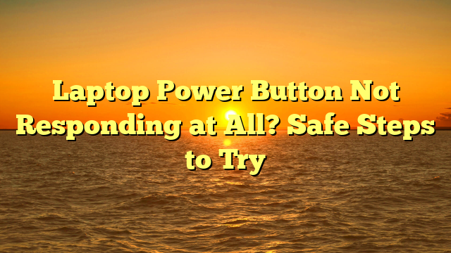 Laptop Power Button Not Responding at All? Safe Steps to Try