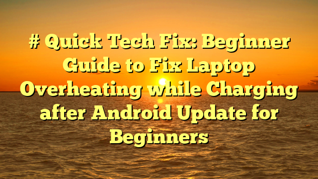 # Quick Tech Fix: Beginner Guide to Fix Laptop Overheating while Charging after Android Update for Beginners