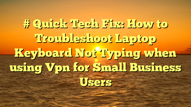 # Quick Tech Fix: How to Troubleshoot Laptop Keyboard Not Typing when using Vpn for Small Business Users