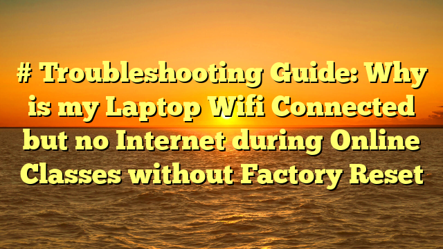 # Troubleshooting Guide: Why is my Laptop Wifi Connected but no Internet during Online Classes without Factory Reset